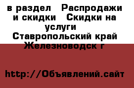  в раздел : Распродажи и скидки » Скидки на услуги . Ставропольский край,Железноводск г.